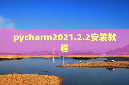 pycharm2021.2.2安装教程 pycharm2021.2.2安装教程